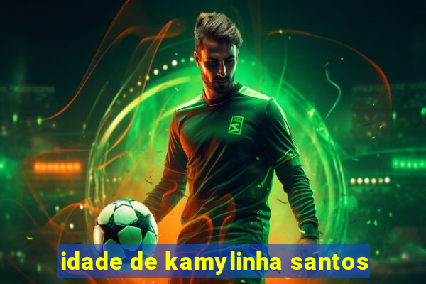 idade de kamylinha santos